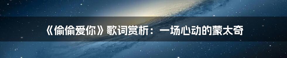 《偷偷爱你》歌词赏析:一场心动的蒙太奇