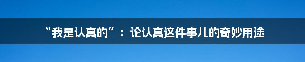 “我是认真的”:论认真这件事儿的奇妙用途