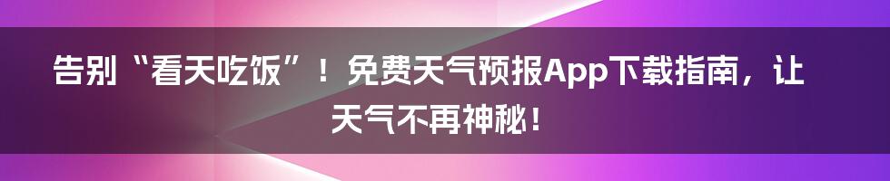 告别“看天吃饭”!免费天气预报App下载指南,让天气不再神秘!