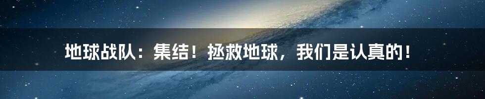 地球战队:集结!拯救地球,我们是认真的!
