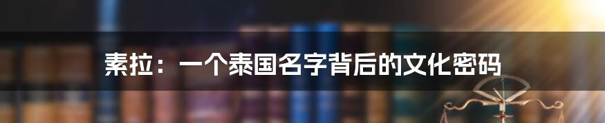 素拉:一个泰国名字背后的文化密码