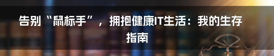 告别“鼠标手”，拥抱健康IT生活：我的生存指南