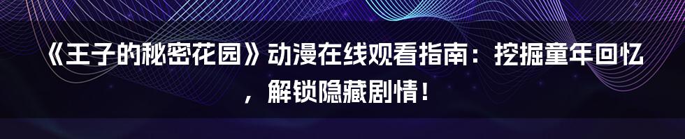 《王子的秘密花园》动漫在线观看指南:挖掘童年回忆,解锁隐藏剧情!