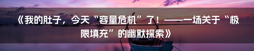 《我的肚子,今天“容量危机”了!——一场关于“极限填充”的幽默探索》