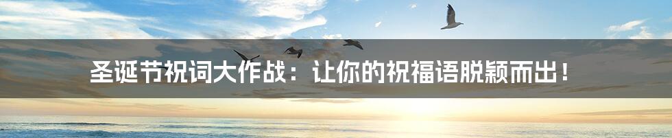 圣诞节祝词大作战：让你的祝福语脱颖而出！