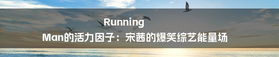 Running Man的活力因子:宋茜的爆笑综艺能量场