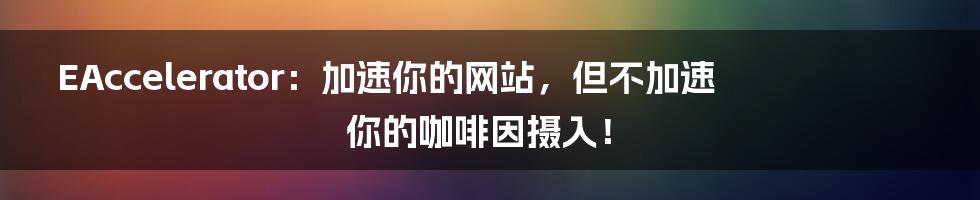 EAccelerator:加速你的网站,但不加速你的咖啡因摄入!