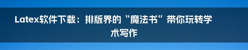 Latex软件下载:排版界的“魔法书”带你玩转学术写作
