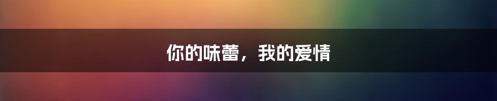 你的味蕾,我的爱情