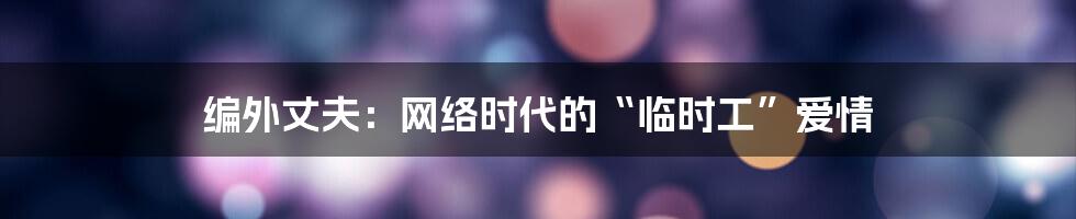 编外丈夫:网络时代的“临时工”爱情