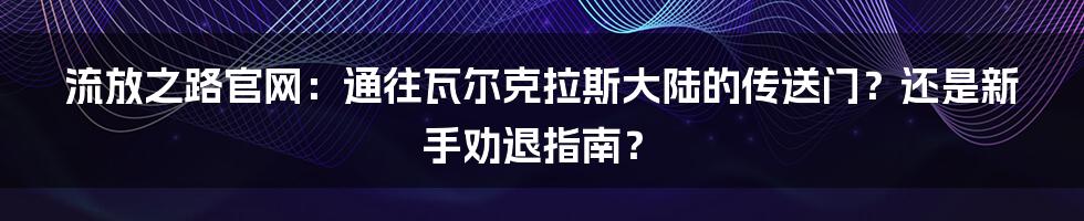 流放之路官网:通往瓦尔克拉斯大陆的传送门?还是新手劝退指南?