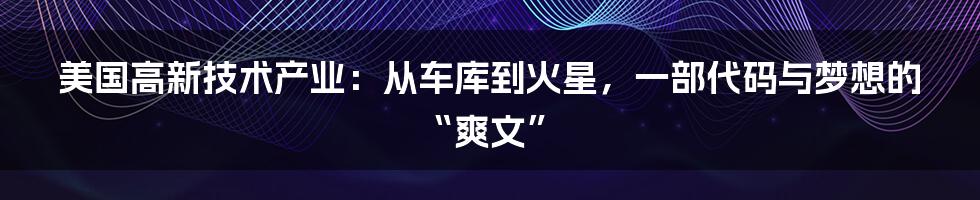 美国高新技术产业:从车库到火星,一部代码与梦想的“爽文”