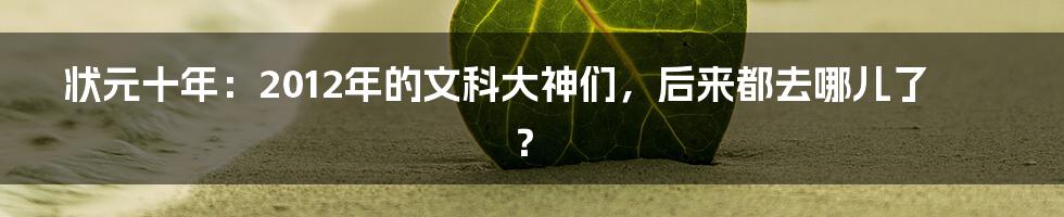 状元十年:2012年的文科大神们,后来都去哪儿了?