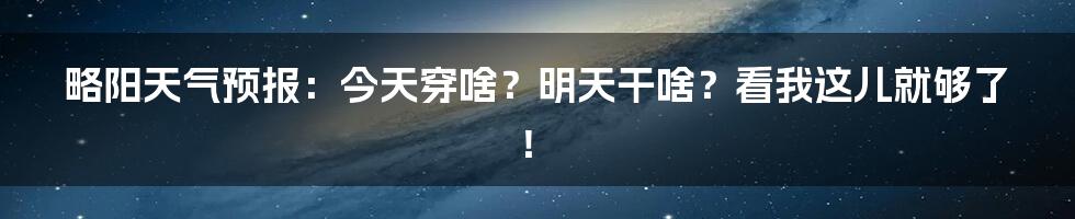 略阳天气预报:今天穿啥?明天干啥?看我这儿就够了!