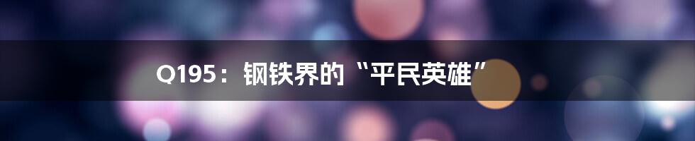 Q195:钢铁界的“平民英雄”
