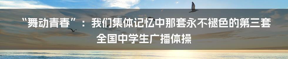 “舞动青春”:我们集体记忆中那套永不褪色的第三套全国中学生广播体操
