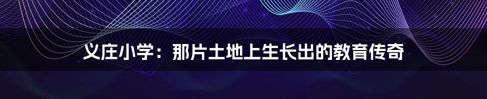 义庄小学:那片土地上生长出的教育传奇