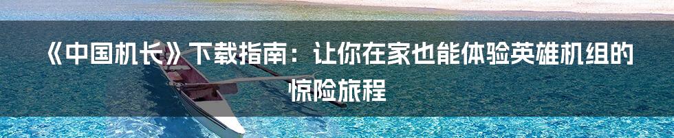 《中国机长》下载指南:让你在家也能体验英雄机组的惊险旅程