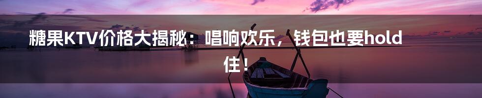 糖果KTV价格大揭秘:唱响欢乐,钱包也要hold住!