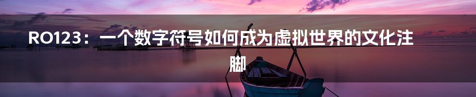 RO123:一个数字符号如何成为虚拟世界的文化注脚