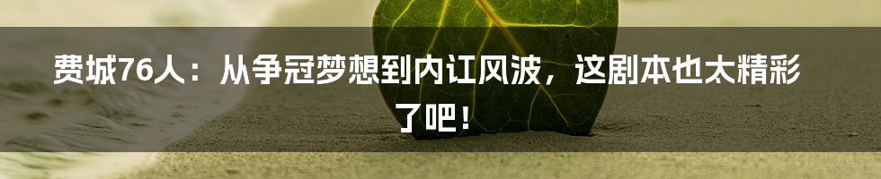费城76人:从争冠梦想到内讧风波,这剧本也太精彩了吧!