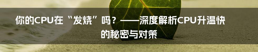 你的CPU在“发烧”吗?——深度解析CPU升温快的秘密与对策