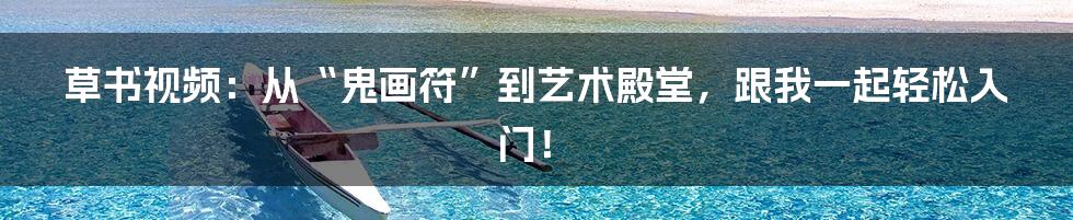 草书视频:从“鬼画符”到艺术殿堂,跟我一起轻松入门!