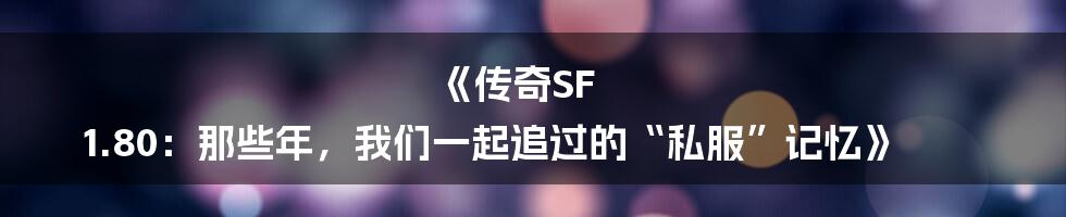 《传奇SF 1.80：那些年，我们一起追过的“私服”记忆》