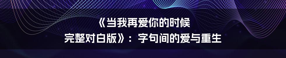 《当我再爱你的时候 完整对白版》:字句间的爱与重生