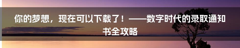 你的梦想，现在可以下载了！——数字时代的录取通知书全攻略