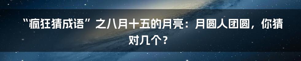 “疯狂猜成语”之八月十五的月亮:月圆人团圆,你猜对几个?