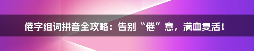 倦字组词拼音全攻略:告别“倦”意,满血复活!