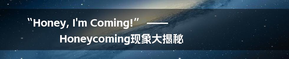 “Honey, I'm Coming!” —— Honeycoming现象大揭秘