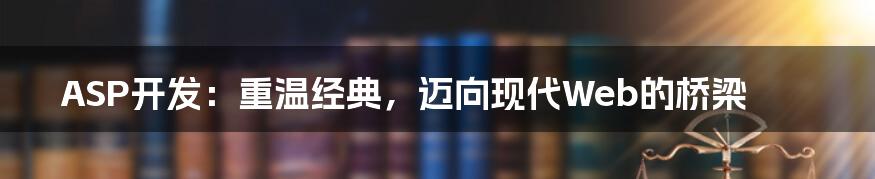 ASP开发:重温经典,迈向现代Web的桥梁