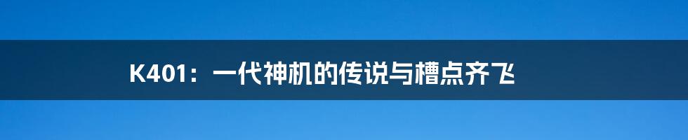 K401:一代神机的传说与槽点齐飞