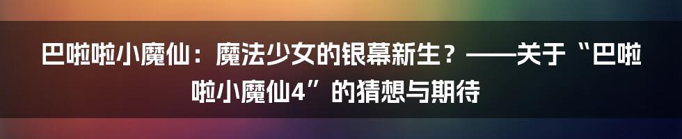 巴啦啦小魔仙:魔法少女的银幕新生?——关于“巴啦啦小魔仙4”的猜想与期待