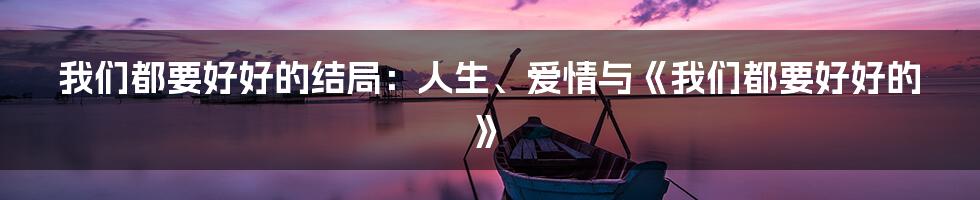 我们都要好好的结局:人生、爱情与《我们都要好好的》