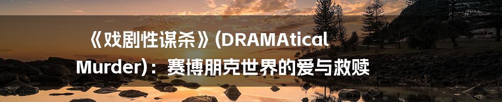《戏剧性谋杀》(DRAMAtical Murder):赛博朋克世界的爱与救赎