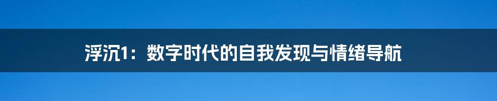 浮沉1:数字时代的自我发现与情绪导航