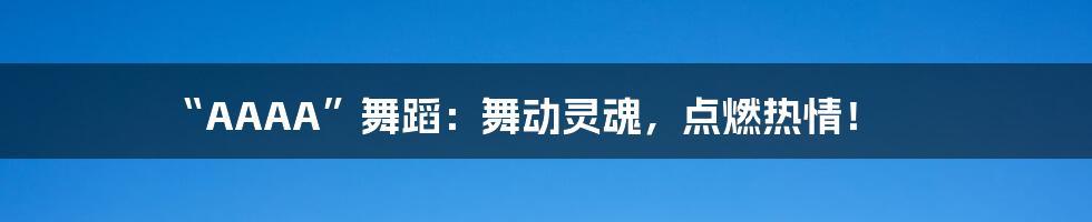 “AAAA”舞蹈:舞动灵魂,点燃热情!