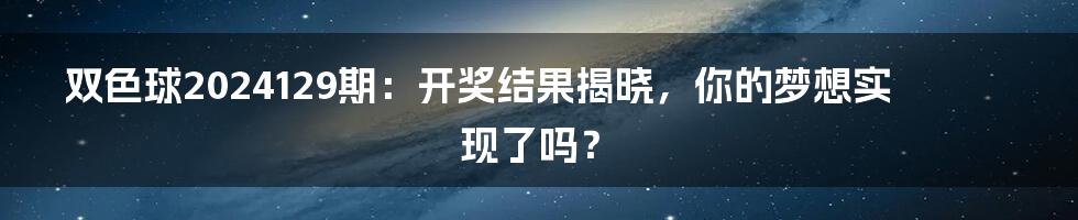 双色球2024129期:开奖结果揭晓,你的梦想实现了吗?