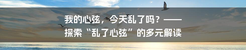 我的心弦,今天乱了吗?—— 探索“乱了心弦”的多元解读