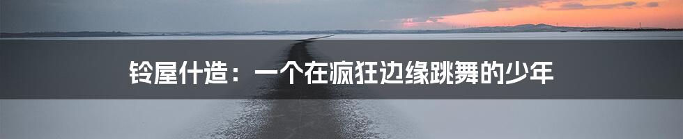 铃屋什造:一个在疯狂边缘跳舞的少年