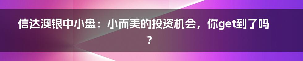 信达澳银中小盘:小而美的投资机会,你get到了吗?