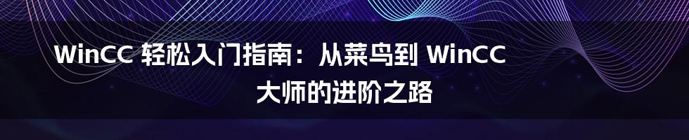 WinCC 轻松入门指南:从菜鸟到 WinCC 大师的进阶之路