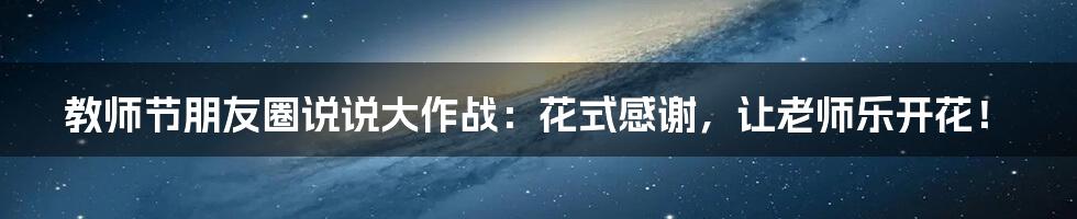 教师节朋友圈说说大作战:花式感谢,让老师乐开花!