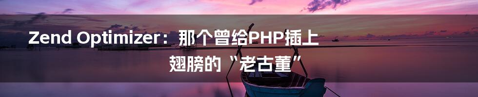 Zend Optimizer:那个曾给PHP插上翅膀的“老古董”