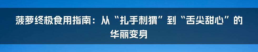 菠萝终极食用指南:从“扎手刺猬”到“舌尖甜心”的华丽变身