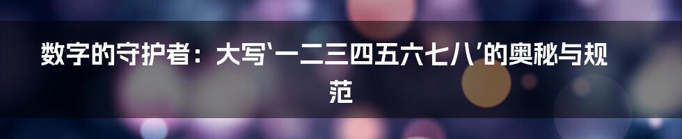 数字的守护者:大写‘一二三四五六七八’的奥秘与规范
