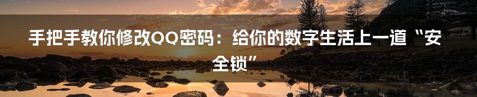 手把手教你修改QQ密码:给你的数字生活上一道“安全锁”